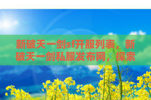 新破天一剑sf开服列表，新破天一剑私服发布网，探索未知世界的奇幻之旅