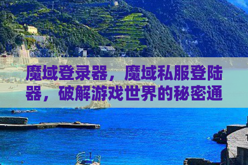魔域登录器，魔域私服登陆器，破解游戏世界的秘密通道