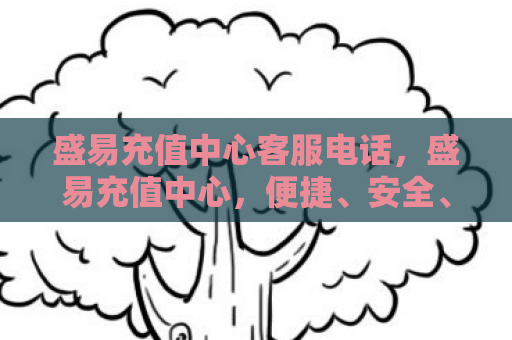 盛易充值中心客服电话，盛易充值中心，便捷、安全、高效的充值选择
