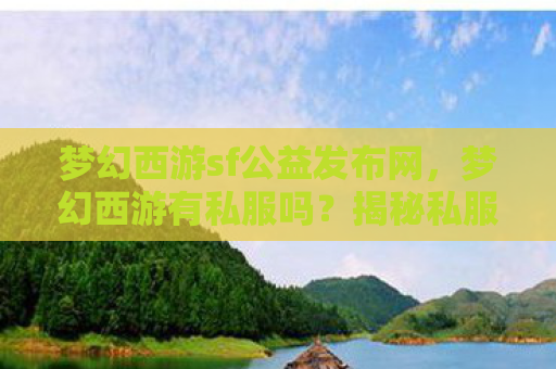 梦幻西游sf公益发布网，梦幻西游有私服吗？揭秘私服背后的真相