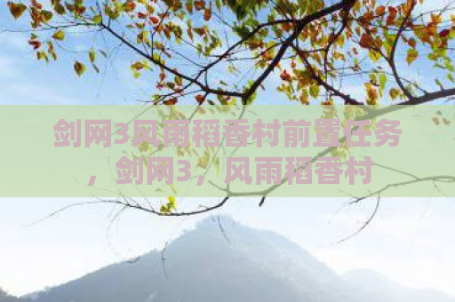 剑网3风雨稻香村前置任务，剑网3，风雨稻香村