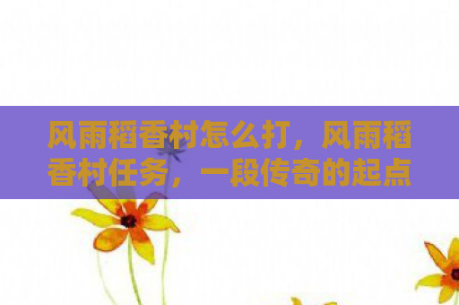 风雨稻香村怎么打，风雨稻香村任务，一段传奇的起点