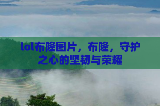 lol布隆图片，布隆，守护之心的坚韧与荣耀