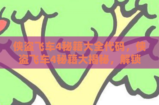 侠盗飞车4秘籍大全代码，侠盗飞车4秘籍大揭秘，解锁无限乐趣的秘籍指南