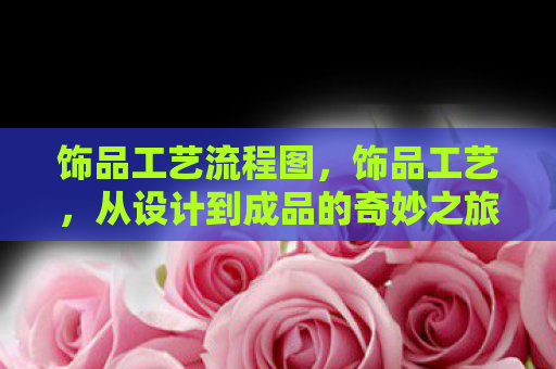 饰品工艺流程图，饰品工艺，从设计到成品的奇妙之旅