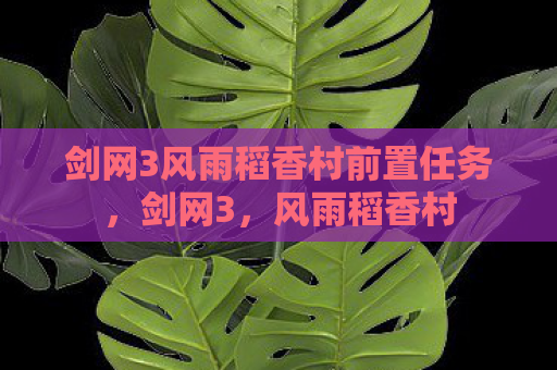 剑网3风雨稻香村前置任务，剑网3，风雨稻香村