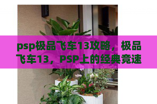psp极品飞车13攻略，极品飞车13，PSP上的经典竞速游戏