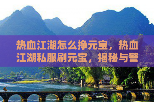 热血江湖怎么挣元宝，热血江湖私服刷元宝，揭秘与警示