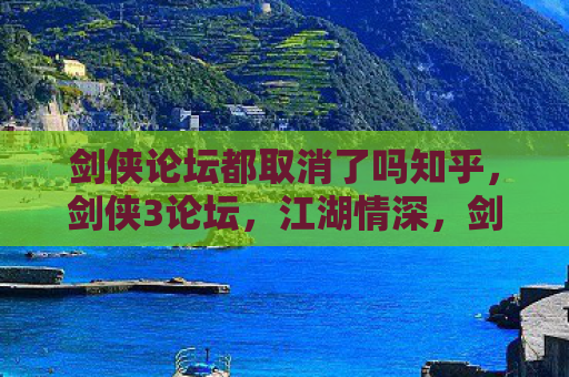 剑侠论坛都取消了吗知乎，剑侠3论坛，江湖情深，剑影江湖