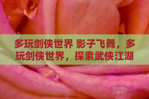 多玩剑侠世界 影子飞舞，多玩剑侠世界，探索武侠江湖的无限可能