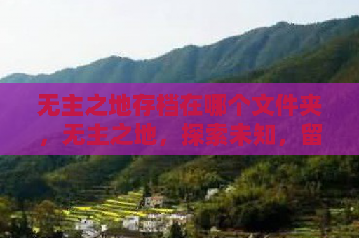 无主之地存档在哪个文件夹，无主之地，探索未知，留存珍贵记忆