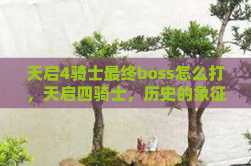 天启4骑士最终boss怎么打，天启四骑士，历史的象征与启示