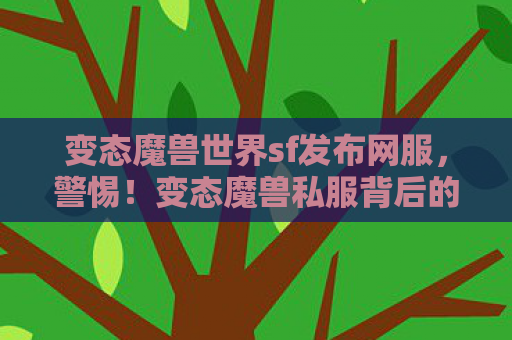 变态魔兽世界sf发布网服，警惕！变态魔兽私服背后的风险与危害