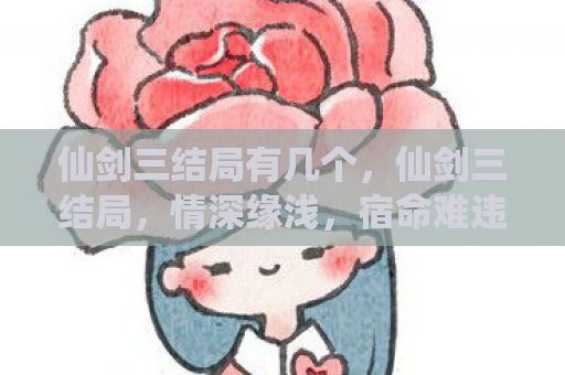 仙剑三结局有几个，仙剑三结局，情深缘浅，宿命难违