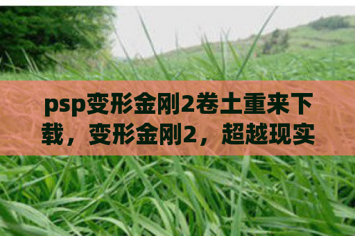 psp变形金刚2卷土重来下载，变形金刚2，超越现实的机械传奇