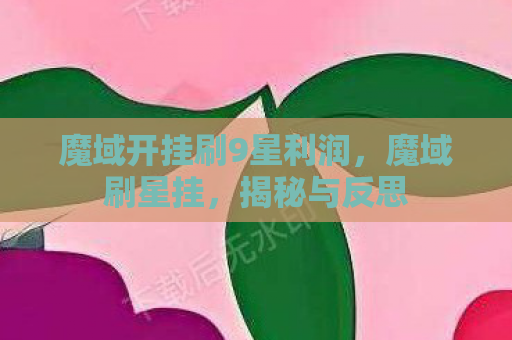 魔域开挂刷9星利润，魔域刷星挂，揭秘与反思