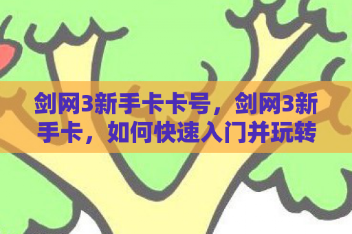剑网3新手卡卡号，剑网3新手卡，如何快速入门并玩转这款经典武侠游戏