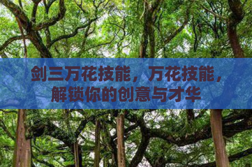 剑三万花技能，万花技能，解锁你的创意与才华