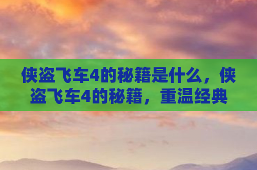 侠盗飞车4的秘籍是什么，侠盗飞车4的秘籍，重温经典，解锁隐藏功能
