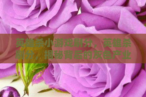 英雄杀小游戏刷分，英雄杀刷分，揭秘背后的灰色产业链