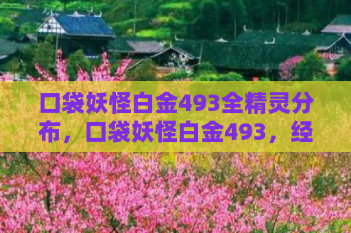 口袋妖怪白金493全精灵分布，口袋妖怪白金493，经典再现，全新冒险启程