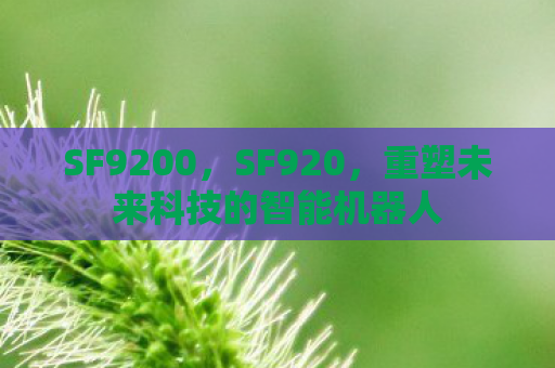 SF9200，SF920，重塑未来科技的智能机器人
