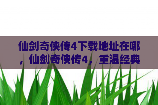 仙剑奇侠传4下载地址在哪，仙剑奇侠传4，重温经典，寻找下载地址