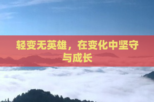轻变无英雄，在变化中坚守与成长