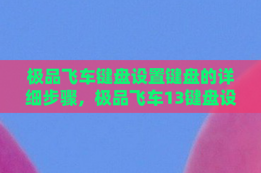 极品飞车键盘设置键盘的详细步骤，极品飞车13键盘设置指南，打造你的专属操控体验