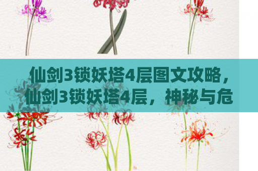 仙剑3锁妖塔4层图文攻略，仙剑3锁妖塔4层，神秘与危险的交织