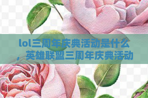 lol三周年庆典活动是什么，英雄联盟三周年庆典活动，回忆与期待的交汇点