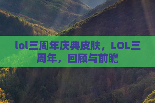 lol三周年庆典皮肤，LOL三周年，回顾与前瞻