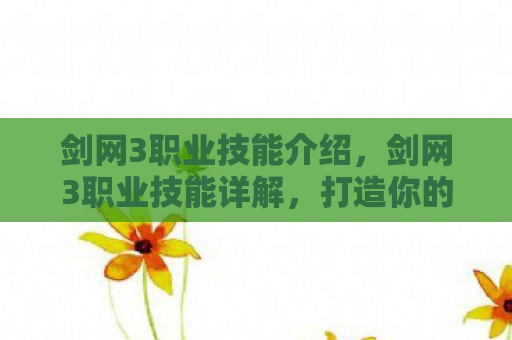 剑网3职业技能介绍，剑网3职业技能详解，打造你的专属战斗风格