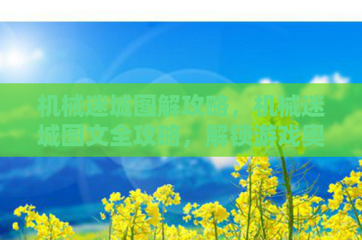 机械迷城图解攻略，机械迷城图文全攻略，解锁游戏奥秘，成就大师级玩家