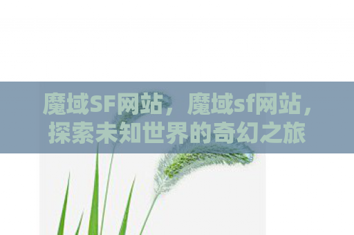 魔域SF网站，魔域sf网站，探索未知世界的奇幻之旅