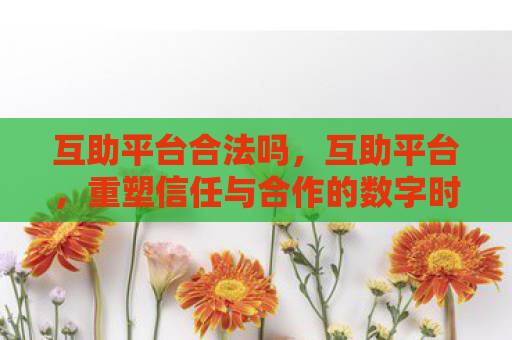 互助平台合法吗，互助平台，重塑信任与合作的数字时代新篇章