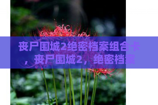 丧尸围城2绝密档案组合卡，丧尸围城2，绝密档案