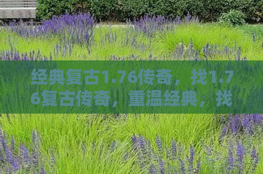 经典复古1.76传奇，找1.76复古传奇，重温经典，找回那份传奇情怀