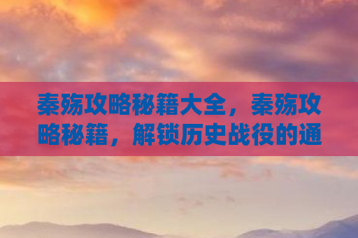 秦殇攻略秘籍大全，秦殇攻略秘籍，解锁历史战役的通关密码