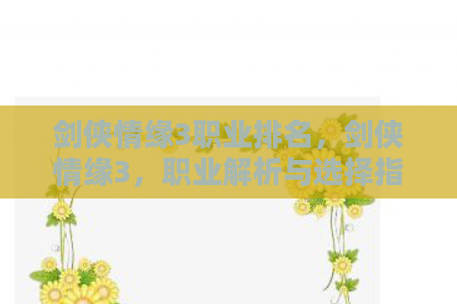 剑侠情缘3职业排名，剑侠情缘3，职业解析与选择指南