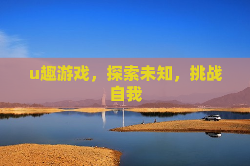 u趣游戏，探索未知，挑战自我