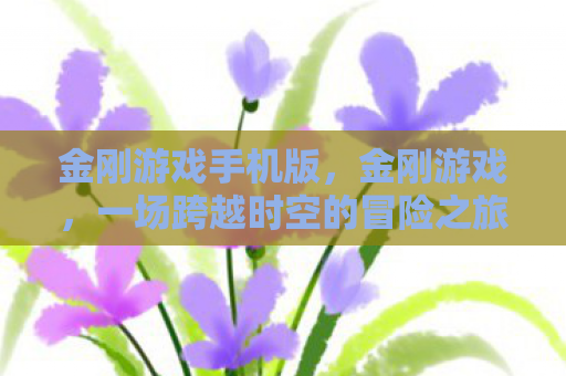 金刚游戏手机版，金刚游戏，一场跨越时空的冒险之旅