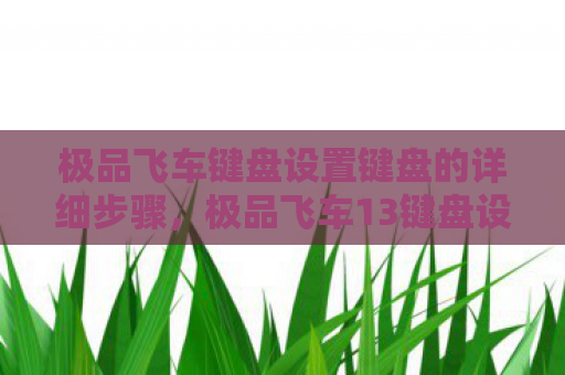 极品飞车键盘设置键盘的详细步骤，极品飞车13键盘设置指南，打造个性化操控体验