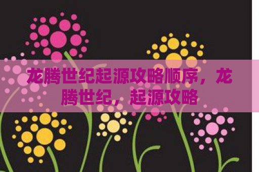 龙腾世纪起源攻略顺序，龙腾世纪，起源攻略