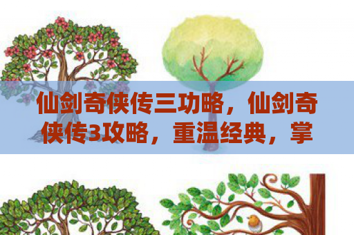 仙剑奇侠传三功略，仙剑奇侠传3攻略，重温经典，掌握游戏精髓