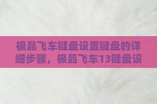 极品飞车键盘设置键盘的详细步骤，极品飞车13键盘设置指南，打造个性化操控体验