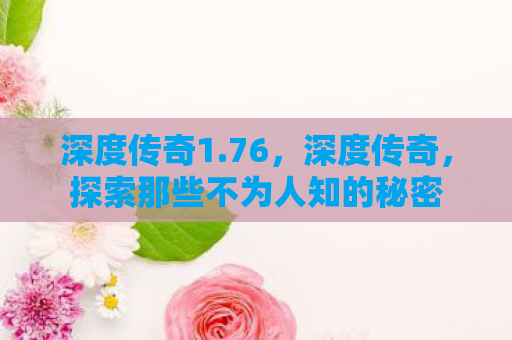 深度传奇1.76，深度传奇，探索那些不为人知的秘密
