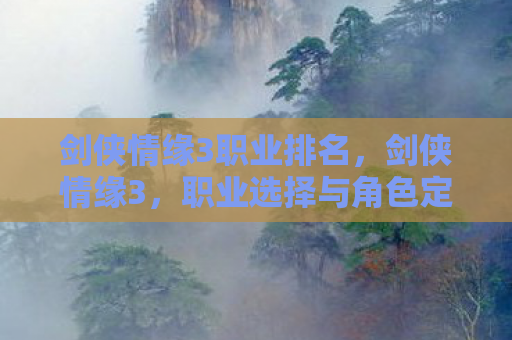 剑侠情缘3职业排名，剑侠情缘3，职业选择与角色定位