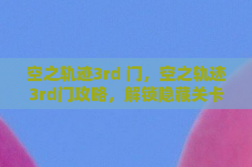 空之轨迹3rd 门，空之轨迹3rd门攻略，解锁隐藏关卡，掌握游戏精髓