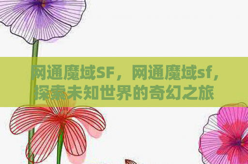 网通魔域SF，网通魔域sf，探索未知世界的奇幻之旅